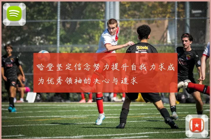哈登坚定信念努力提升自我力求成为优秀领袖的决心与追求