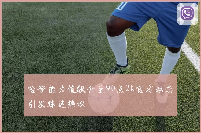 哈登能力值飙升至90点2K官方动态引发球迷热议