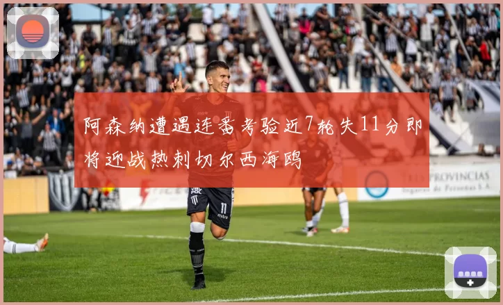 阿森纳遭遇连番考验近7轮失11分即将迎战热刺切尔西海鸥
