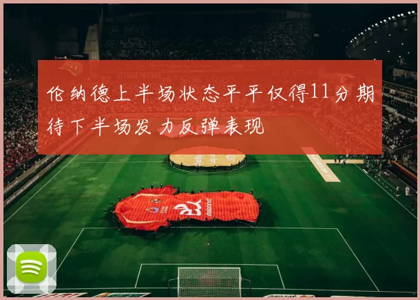 伦纳德上半场状态平平仅得11分期待下半场发力反弹表现