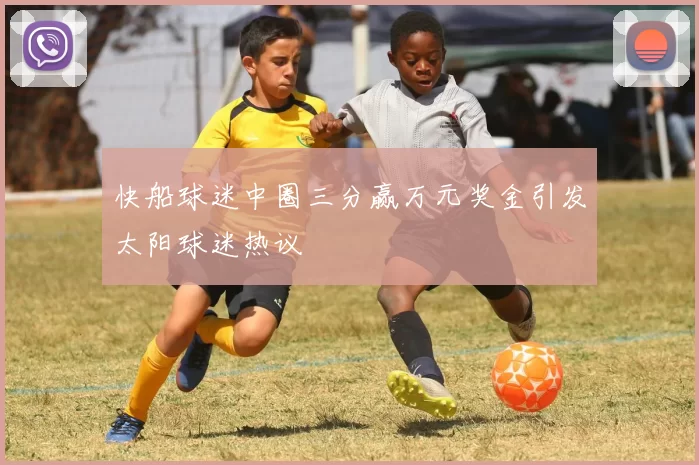 快船球迷中圈三分赢万元奖金引发太阳球迷热议