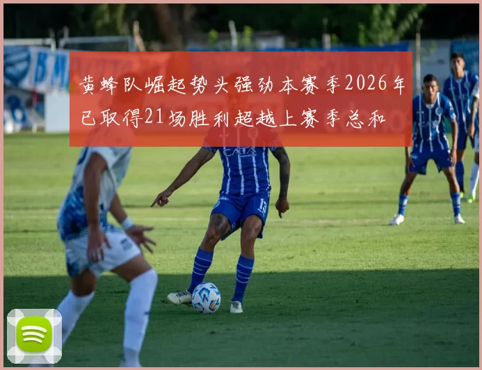 黄蜂队崛起势头强劲本赛季2026年已取得21场胜利超越上赛季总和