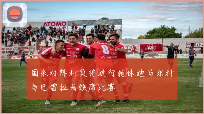国米对阵科莫将进行轮休迪马尔科与巴雷拉或缺席比赛