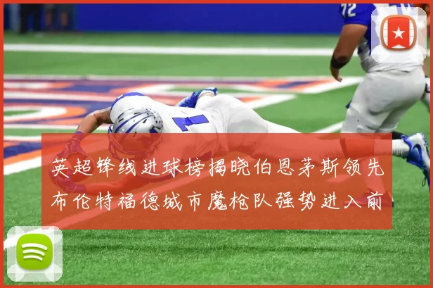 英超锋线进球榜揭晓伯恩茅斯领先布伦特福德城市魔枪队强势进入前六