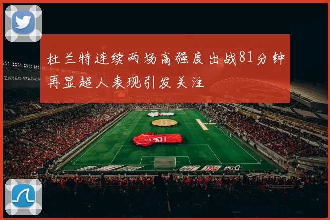 杜兰特连续两场高强度出战81分钟再显超人表现引发关注