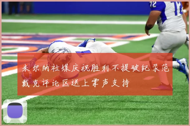 米尔纳社媒庆祝胜利不提破纪录范戴克评论区送上掌声支持